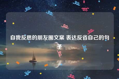 自我反思的朋友圈文案 表达反省自己的句子-猪文网