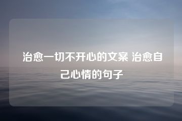 治愈一切不开心的文案 治愈自己心情的句子-猪文网