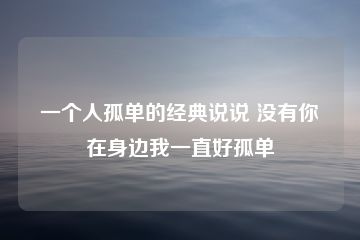 一个人孤单的经典说说 一个人孤独的短句伤感-猪文网