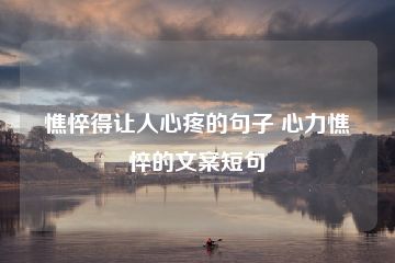 憔悴得让人心疼的句子 心力憔悴的文案短句-猪文网