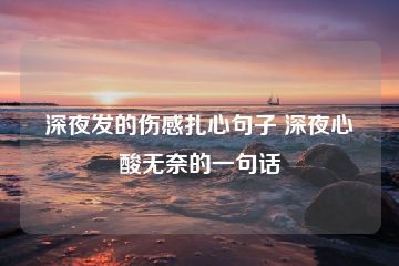 深夜发的伤感扎心句子 深夜心酸无奈的一句话-猪文网