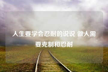 人生要学会忍耐的说说 做人需要克制和忍耐-猪文网