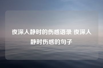 夜深人静时的伤感语录 夜深人静时伤感的句子-猪文网