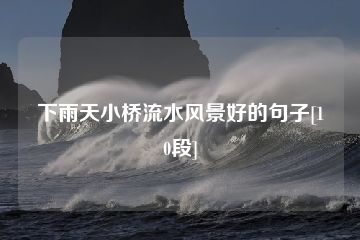 下雨天小桥流水风景好的句子[10段]-猪文网