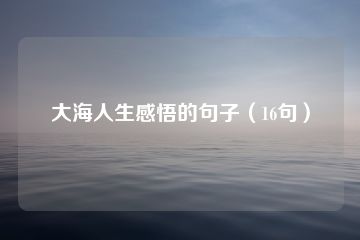 大海人生感悟的句子（16句）-猪文网