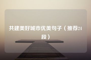 共建美好城市优美句子（推荐24段）-猪文网